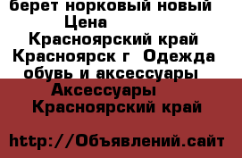 берет норковый новый › Цена ­ 3 500 - Красноярский край, Красноярск г. Одежда, обувь и аксессуары » Аксессуары   . Красноярский край